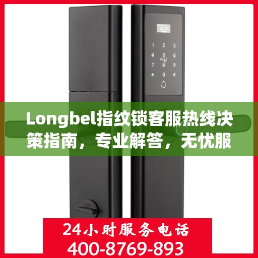Longbel指纹锁客服热线决策指南，专业解答，无忧服务体验
