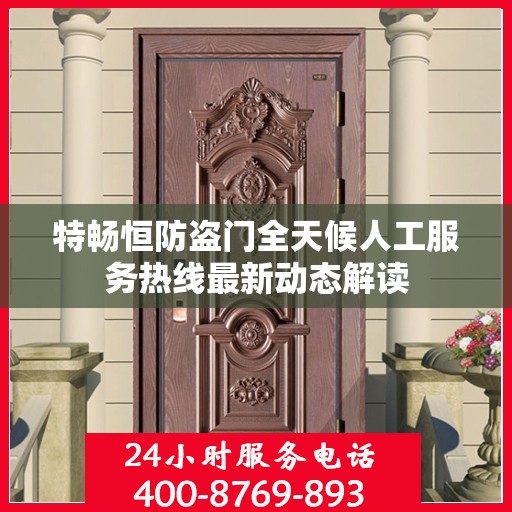 特畅恒防盗门全天候人工服务热线最新动态解读