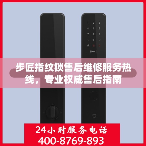 步匠指纹锁售后维修服务热线，专业权威售后指南