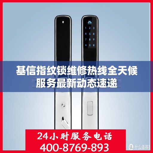 基信指纹锁维修热线全天候服务最新动态速递