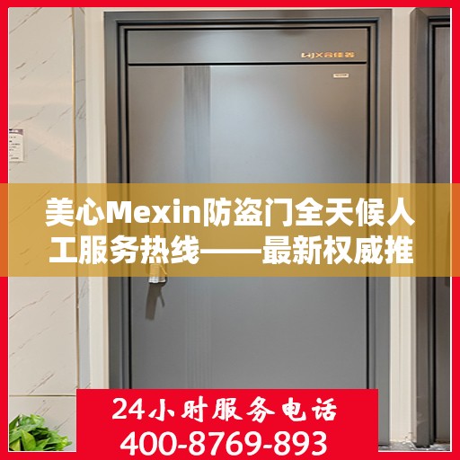 美心Mexin防盗门全天候人工服务热线——最新权威推荐指南