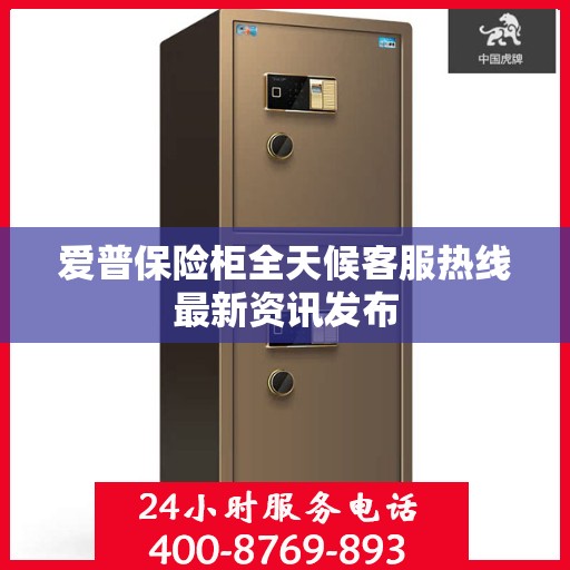 爱普保险柜全天候客服热线最新资讯发布