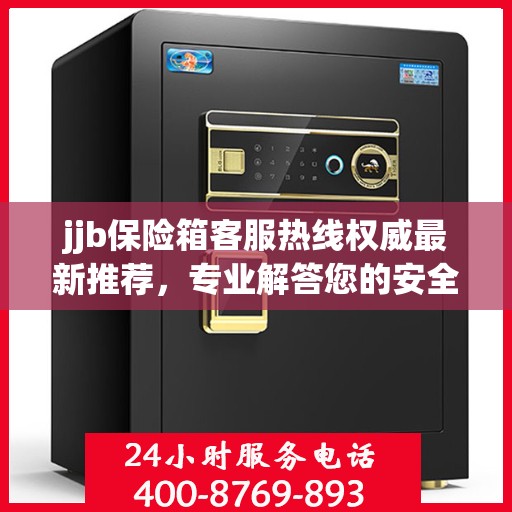 jjb保险箱客服热线权威最新推荐，专业解答您的安全与保障问题