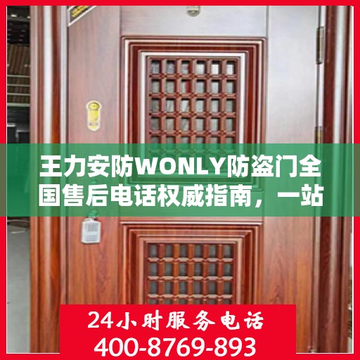 王力安防WONLY防盗门全国售后电话权威指南，一站式服务热线与售后支持