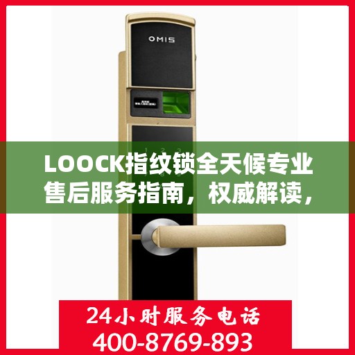 LOOCK指纹锁全天候专业售后服务指南，权威解读，贴心保障