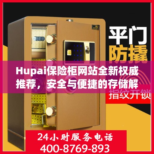 Hupai保险柜网站全新权威推荐，安全与便捷的存储解决方案