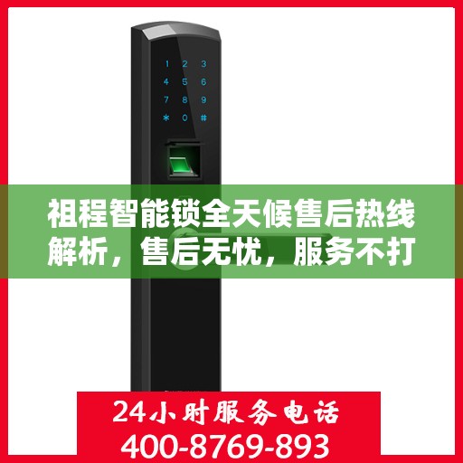 祖程智能锁全天候售后热线解析，售后无忧，服务不打烊