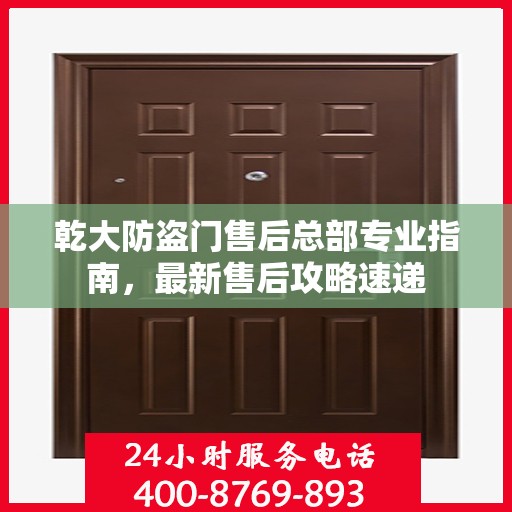 乾大防盗门售后总部专业指南，最新售后攻略速递