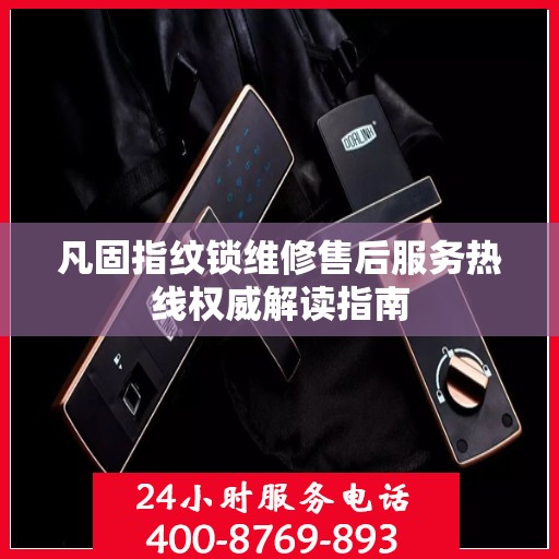 凡固指纹锁维修售后服务热线权威解读指南