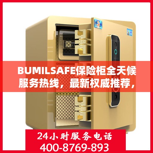 BUMILSAFE保险柜全天候服务热线，最新权威推荐，保障您的安全无忧