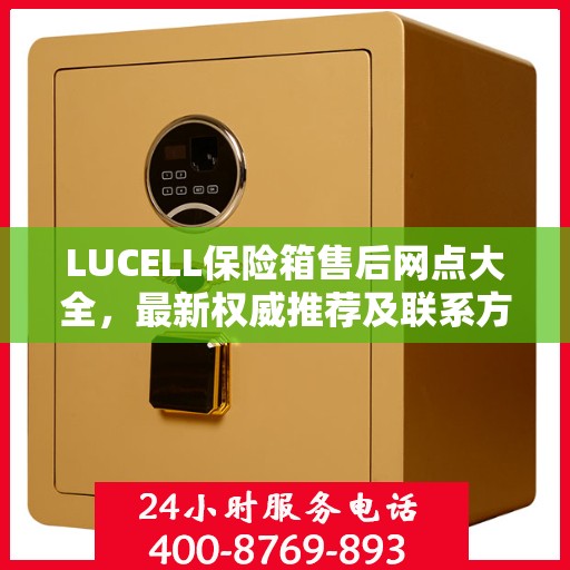 LUCELL保险箱售后网点大全，最新权威推荐及联系方式