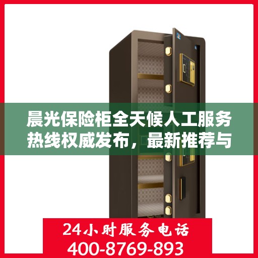 晨光保险柜全天候人工服务热线权威发布，最新推荐与咨询支持