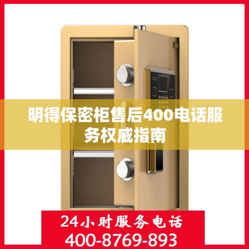 明得保密柜售后400电话服务权威指南