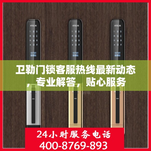 卫勒门锁客服热线最新动态，专业解答，贴心服务