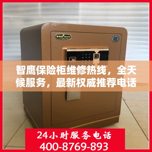 智鹰保险柜维修热线，全天候服务，最新权威推荐电话公布