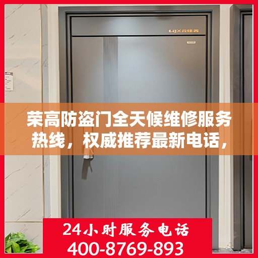 荣高防盗门全天候维修服务热线，权威推荐最新电话，快速响应您的需求！