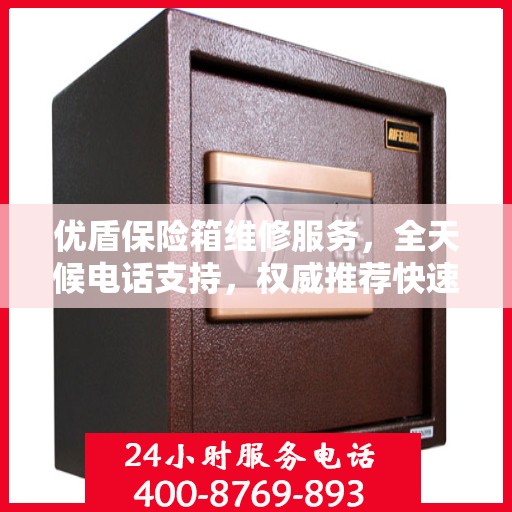 优盾保险箱维修服务，全天候电话支持，权威推荐快速响应