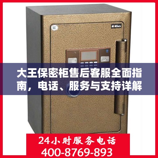 大王保密柜售后客服全面指南，电话、服务与支持详解