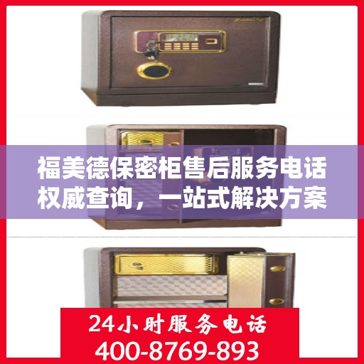 福美德保密柜售后服务电话权威查询，一站式解决方案热线揭秘