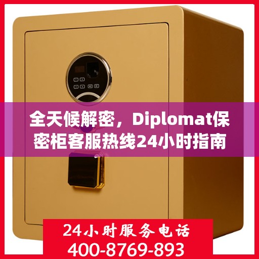 全天候解密，Diplomat保密柜客服热线24小时指南