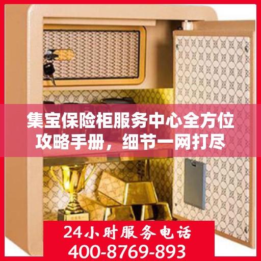 集宝保险柜服务中心全方位攻略手册，细节一网打尽