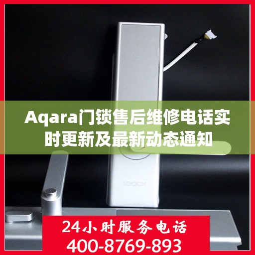 Aqara门锁售后维修电话实时更新及最新动态通知