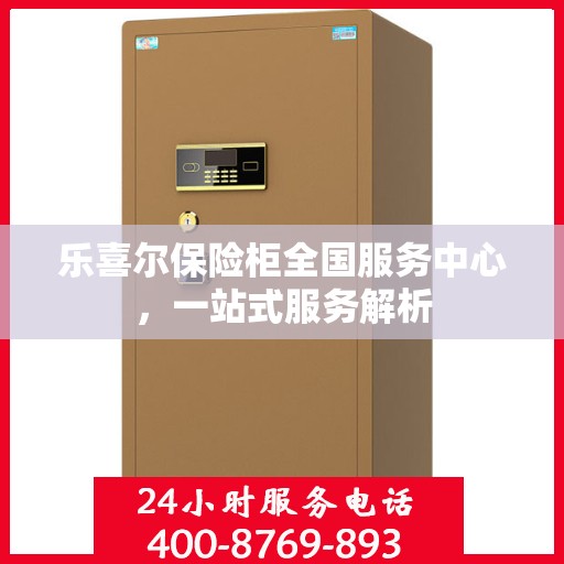 乐喜尔保险柜全国服务中心，一站式服务解析