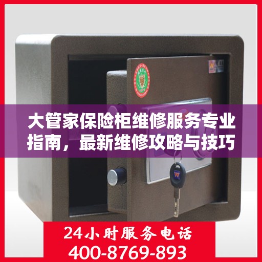 大管家保险柜维修服务专业指南，最新维修攻略与技巧