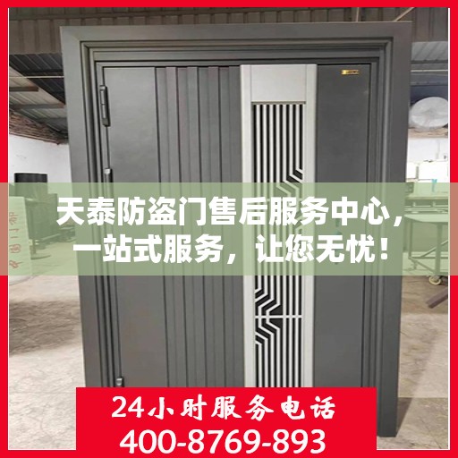 天泰防盗门售后服务中心，一站式服务，让您无忧！