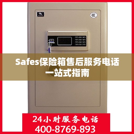 Safes保险箱售后服务电话一站式指南
