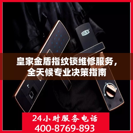 皇家金盾指纹锁维修服务，全天候专业决策指南