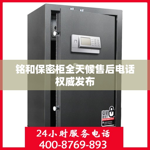 铭和保密柜全天候售后电话权威发布