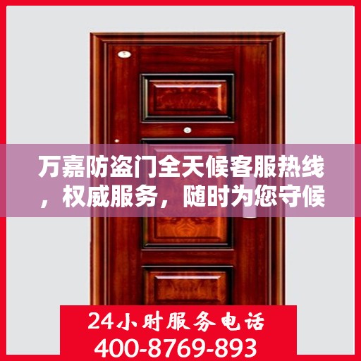 万嘉防盗门全天候客服热线，权威服务，随时为您守候