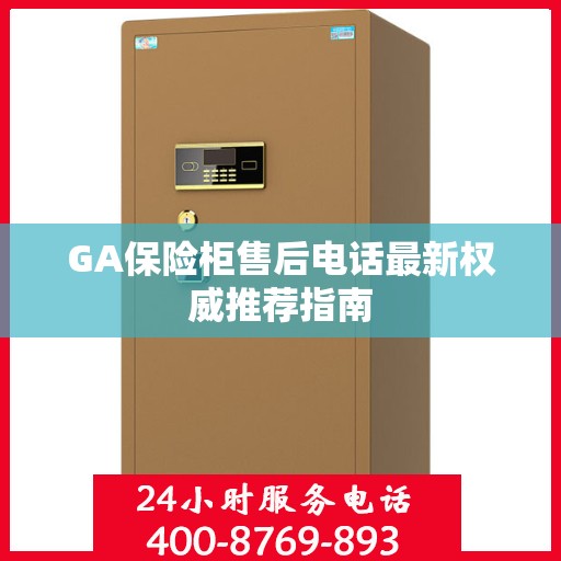 GA保险柜售后电话最新权威推荐指南