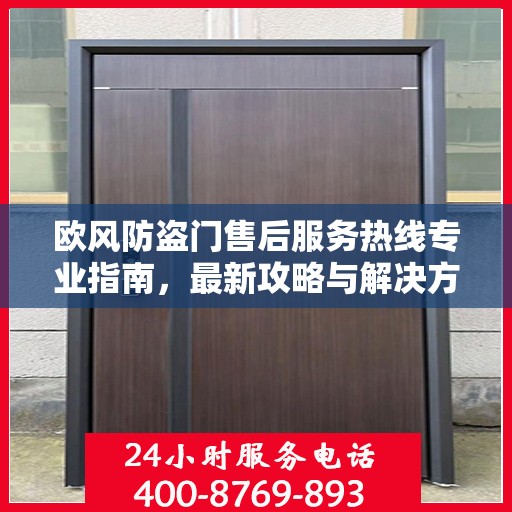 欧风防盗门售后服务热线专业指南，最新攻略与解决方案