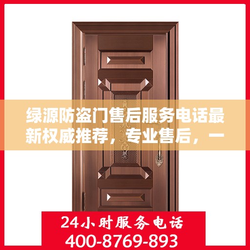 绿源防盗门售后服务电话最新权威推荐，专业售后，一键解决您的需求！