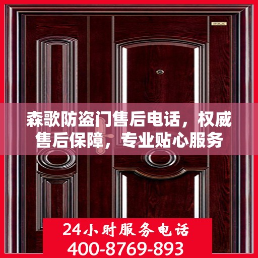 森歌防盗门售后电话，权威售后保障，专业贴心服务