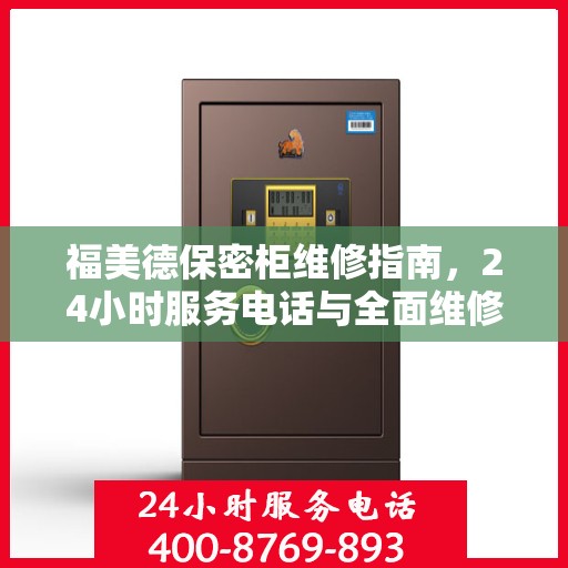 福美德保密柜维修指南，24小时服务电话与全面维修攻略
