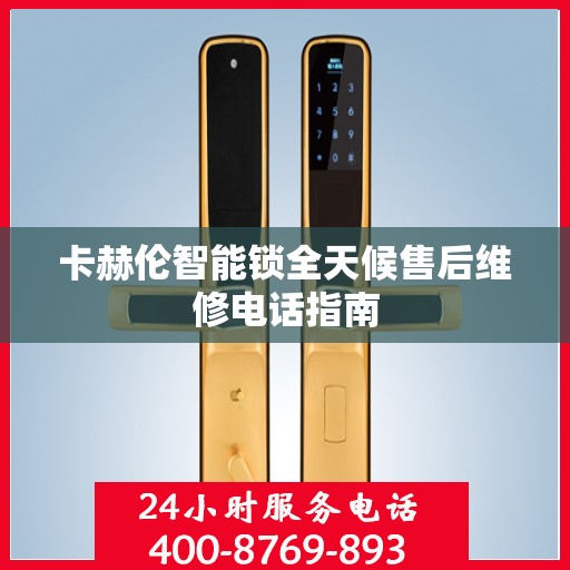 卡赫伦智能锁全天候售后维修电话指南