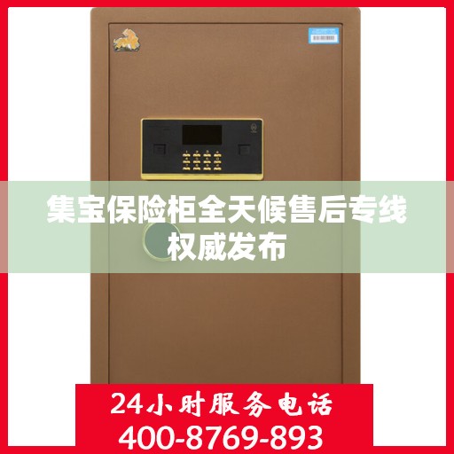 集宝保险柜全天候售后专线权威发布