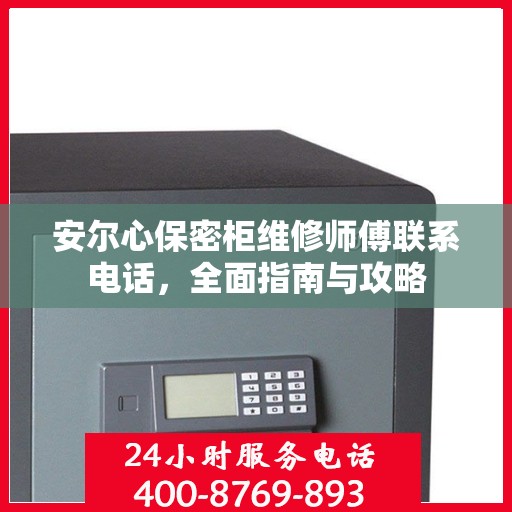 安尔心保密柜维修师傅联系电话，全面指南与攻略