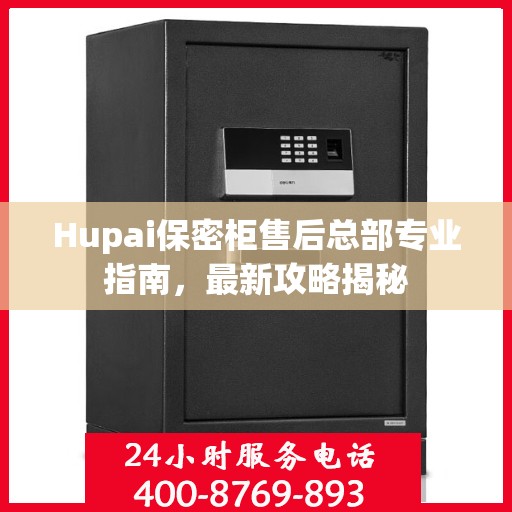 Hupai保密柜售后总部专业指南，最新攻略揭秘