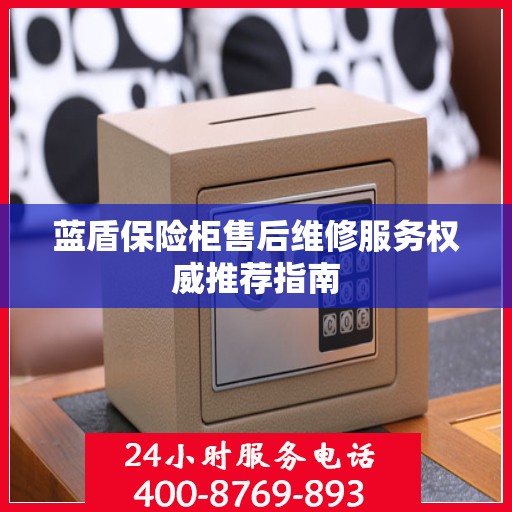 蓝盾保险柜售后维修服务权威推荐指南