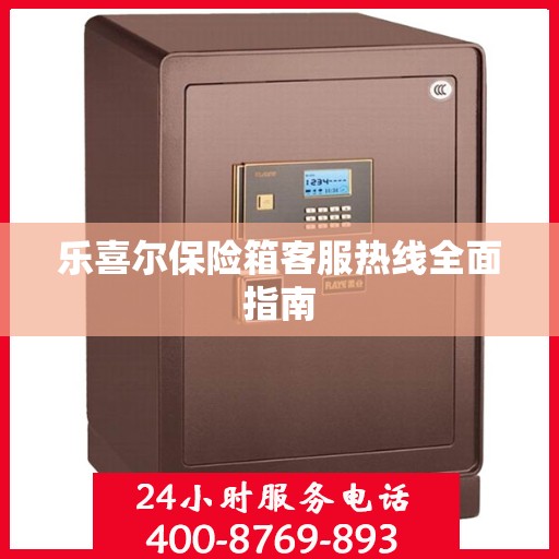 乐喜尔保险箱客服热线全面指南