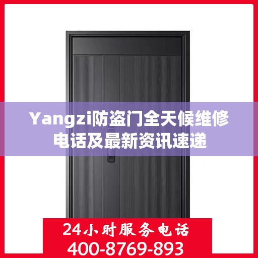 Yangzi防盗门全天候维修电话及最新资讯速递