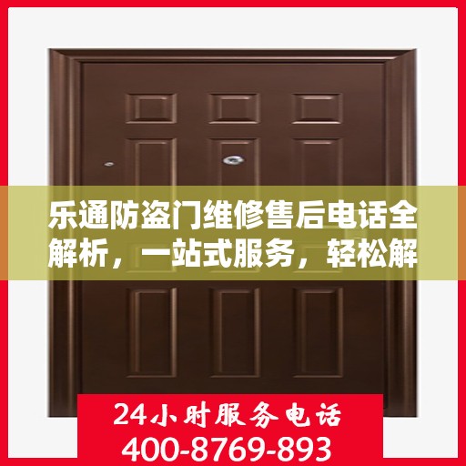 乐通防盗门维修售后电话全解析，一站式服务，轻松解决您的维修难题