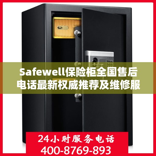 Safewell保险柜全国售后电话最新权威推荐及维修服务指南