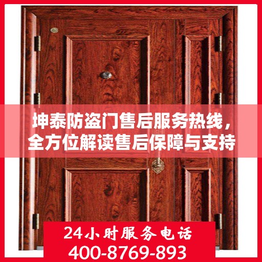 坤泰防盗门售后服务热线，全方位解读售后保障与支持体系