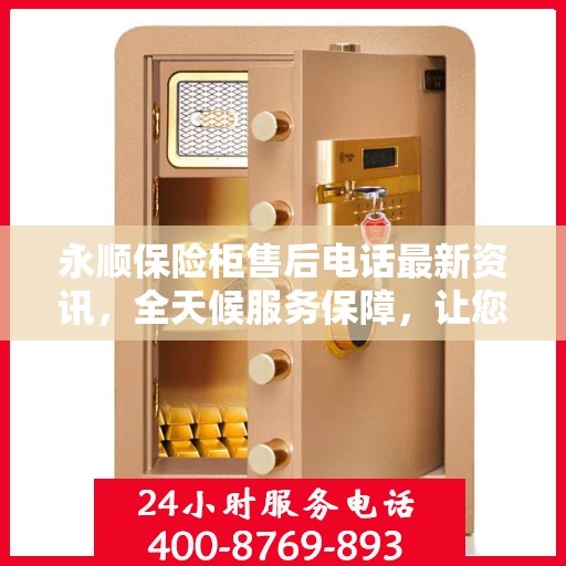 永顺保险柜售后电话最新资讯，全天候服务保障，让您无忧使用！