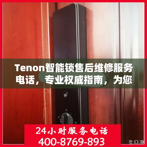 Tenon智能锁售后维修服务电话，专业权威指南，为您的安全保驾护航